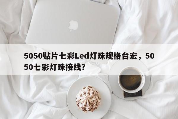 5050贴片七彩Led灯珠规格台宏,5050七彩灯珠接线?-第1张图片-LED灯珠-LED灯珠贴片-LED灯珠厂家台宏光电 5050贴片七彩Led灯珠规格台宏,5050七彩灯珠接线?-第1张图片-LED灯珠-LED灯珠贴片-LED灯珠厂家台宏光电