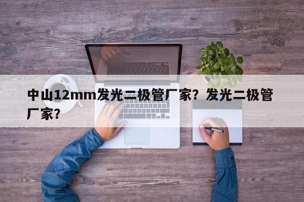 中山12mm发光二极管厂家？发光二极管 厂家？-第1张图片-LED灯珠-LED灯珠贴片-LED灯珠厂家台宏光电