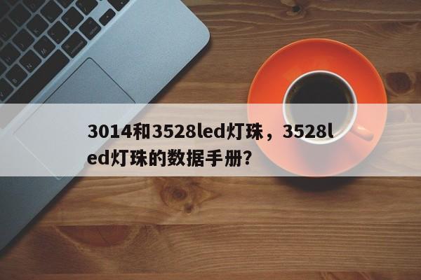 3014和3528led灯珠,3528led灯珠的数据手册?-第1张图片-LED灯珠-LED灯珠贴片-LED灯珠厂家台宏光电 3014和3528led灯珠,3528led灯珠的数据手册?-第1张图片-LED灯珠-LED灯珠贴片-LED灯珠厂家台宏光电