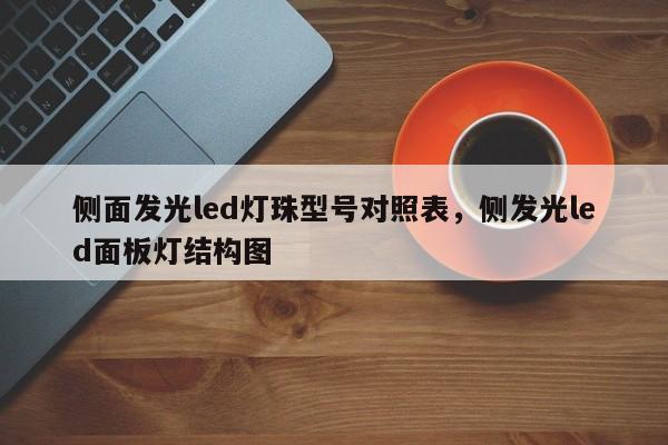 侧面发光led灯珠型号对照表，侧发光led面板灯结构图-第1张图片-LED灯珠-LED灯珠贴片-LED灯珠厂家台宏光电