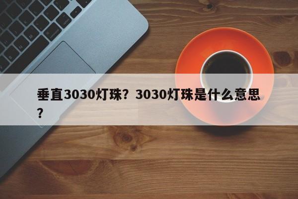 垂直3030灯珠？3030灯珠是什么意思？-第1张图片-LED灯珠-LED灯珠贴片-LED灯珠厂家台宏光电