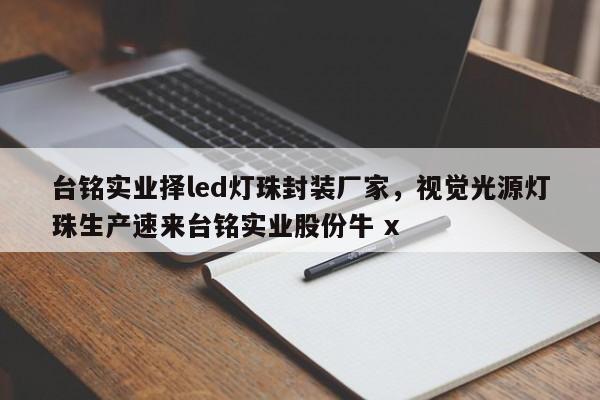 台铭实业择led灯珠封装厂家,视觉光源灯珠生产速来台铭实业股份牛 x-第1张图片-LED灯珠-LED灯珠贴片-LED灯珠厂家台宏光电 台铭实业择led灯珠封装厂家,视觉光源灯珠生产速来台铭实业股份牛 x-第1张图片-LED灯珠-LED灯珠贴片-LED灯珠厂家台宏光电