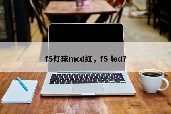f5灯珠mcd红，f5 led？-第1张图片-LED灯珠-LED灯珠贴片-LED灯珠厂家台宏光电