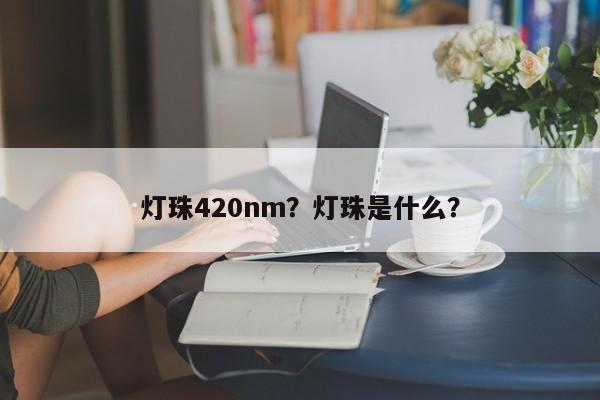 灯珠420nm？灯珠是什么？-第1张图片-LED灯珠-LED灯珠贴片-LED灯珠厂家台宏光电