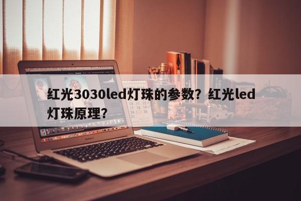 红光3030led灯珠的参数？红光led灯珠原理？-第1张图片-LED灯珠-LED灯珠贴片-LED灯珠厂家台宏光电