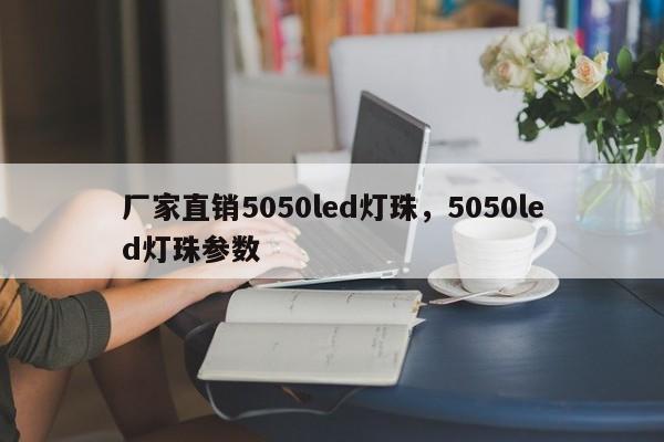 厂家直销5050led灯珠，5050led灯珠参数-第1张图片-LED灯珠-LED灯珠贴片-LED灯珠厂家台宏光电