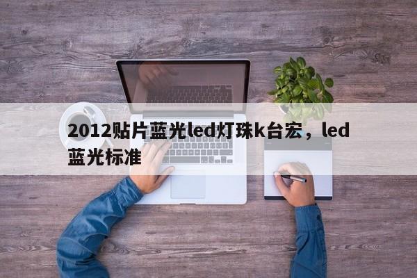 2012贴片蓝光led灯珠k台宏，led蓝光标准-第1张图片-LED灯珠-LED灯珠贴片-LED灯珠厂家台宏光电