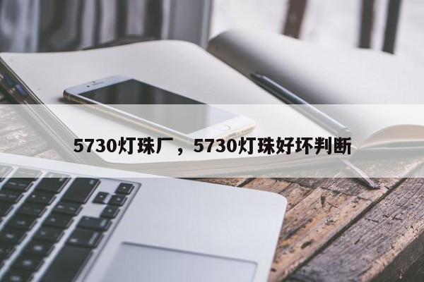 5730灯珠厂，5730灯珠好坏判断-第1张图片-LED灯珠-LED灯珠贴片-LED灯珠厂家台宏光电