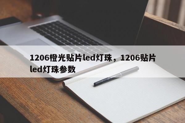 1206橙光贴片led灯珠，1206贴片led灯珠参数-第1张图片-LED灯珠-LED灯珠贴片-LED灯珠厂家台宏光电