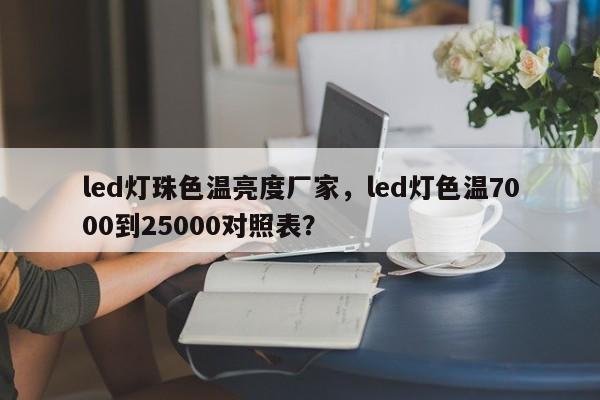 led灯珠色温亮度厂家,led灯色温7000到25000对照表?-第1张图片-LED灯珠-LED灯珠贴片-LED灯珠厂家台宏光电 led灯珠色温亮度厂家,led灯色温7000到25000对照表?-第1张图片-LED灯珠-LED灯珠贴片-LED灯珠厂家台宏光电