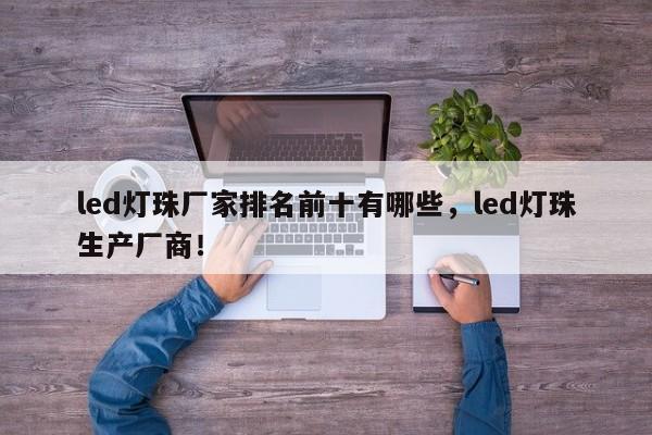led灯珠厂家排名前十有哪些,led灯珠生产厂商!-第1张图片-LED灯珠-LED灯珠贴片-LED灯珠厂家台宏光电 led灯珠厂家排名前十有哪些,led灯珠生产厂商!-第1张图片-LED灯珠-LED灯珠贴片-LED灯珠厂家台宏光电