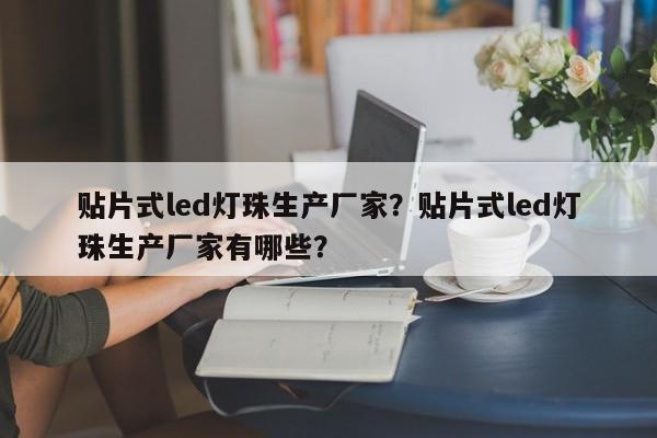 贴片式led灯珠生产厂家?贴片式led灯珠生产厂家有哪些?-第1张图片-LED灯珠-LED灯珠贴片-LED灯珠厂家台宏光电 贴片式led灯珠生产厂家?贴片式led灯珠生产厂家有哪些?-第1张图片-LED灯珠-LED灯珠贴片-LED灯珠厂家台宏光电