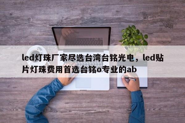 led灯珠厂家尽选台湾台铭光电,led贴片灯珠费用首选台铭o专业的ab-第1张图片-LED灯珠-LED灯珠贴片-LED灯珠厂家台宏光电 led灯珠厂家尽选台湾台铭光电,led贴片灯珠费用首选台铭o专业的ab-第1张图片-LED灯珠-LED灯珠贴片-LED灯珠厂家台宏光电