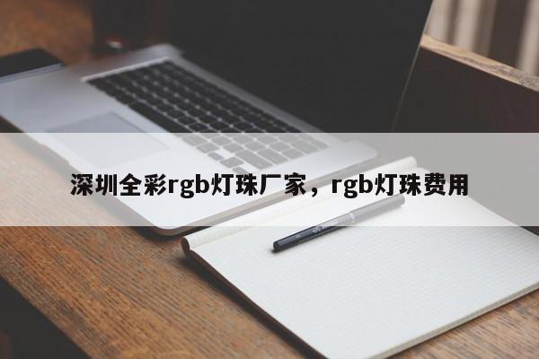 深圳全彩rgb灯珠厂家，rgb灯珠费用-第1张图片-LED灯珠-LED灯珠贴片-LED灯珠厂家台宏光电