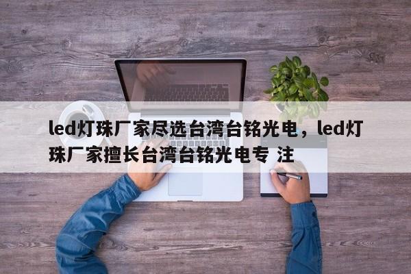 led灯珠厂家尽选台湾台铭光电，led灯珠厂家擅长台湾台铭光电专 注-第1张图片-LED灯珠-LED灯珠贴片-LED灯珠厂家台宏光电
