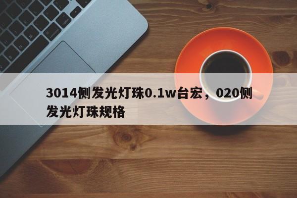 3014侧发光灯珠0.1w台宏，020侧发光灯珠规格-第1张图片-LED灯珠-LED灯珠贴片-LED灯珠厂家台宏光电