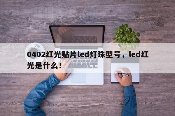 0402红光贴片led灯珠型号，led红光是什么！-第1张图片-LED灯珠-LED灯珠贴片-LED灯珠厂家台宏光电