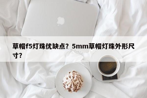 草帽f5灯珠优缺点？5mm草帽灯珠外形尺寸？-第1张图片-LED灯珠-LED灯珠贴片-LED灯珠厂家台宏光电