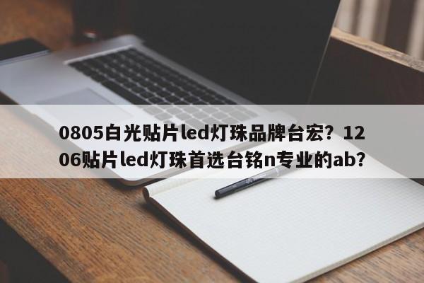 0805白光贴片led灯珠品牌台宏？1206贴片led灯珠首选台铭n专业的ab？-第1张图片-LED灯珠-LED灯珠贴片-LED灯珠厂家台宏光电
