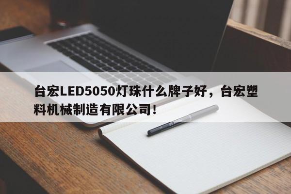 台宏LED5050灯珠什么牌子好，台宏塑料机械制造有限公司！-第1张图片-LED灯珠-LED灯珠贴片-LED灯珠厂家台宏光电