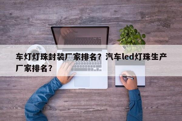 车灯灯珠封装厂家排名?汽车led灯珠生产厂家排名?-第1张图片-LED灯珠-LED灯珠贴片-LED灯珠厂家台宏光电 车灯灯珠封装厂家排名?汽车led灯珠生产厂家排名?-第1张图片-LED灯珠-LED灯珠贴片-LED灯珠厂家台宏光电
