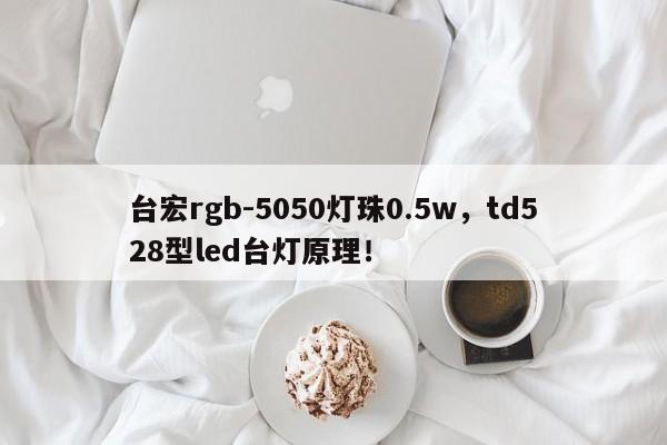 台宏rgb-5050灯珠0.5w,td528型led台灯原理!-第1张图片-LED灯珠-LED灯珠贴片-LED灯珠厂家台宏光电 台宏rgb-5050灯珠0.5w,td528型led台灯原理!-第1张图片-LED灯珠-LED灯珠贴片-LED灯珠厂家台宏光电