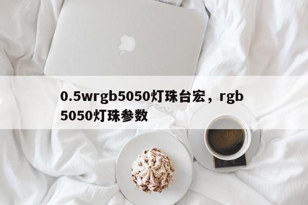 0.5wrgb5050灯珠台宏,rgb 5050灯珠参数-第1张图片-LED灯珠-LED灯珠贴片-LED灯珠厂家台宏光电 0.5wrgb5050灯珠台宏,rgb 5050灯珠参数-第1张图片-LED灯珠-LED灯珠贴片-LED灯珠厂家台宏光电