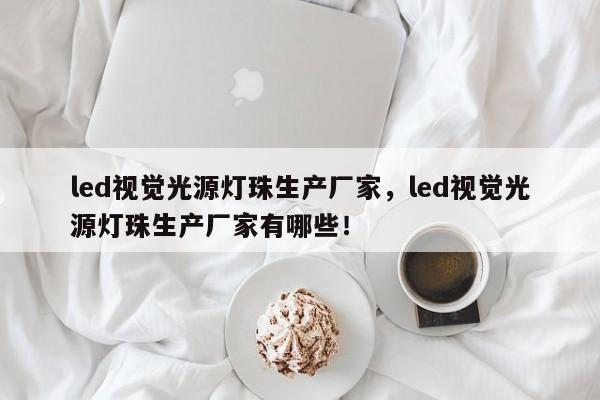 led视觉光源灯珠生产厂家,led视觉光源灯珠生产厂家有哪些!-第1张图片-LED灯珠-LED灯珠贴片-LED灯珠厂家台宏光电 led视觉光源灯珠生产厂家,led视觉光源灯珠生产厂家有哪些!-第1张图片-LED灯珠-LED灯珠贴片-LED灯珠厂家台宏光电