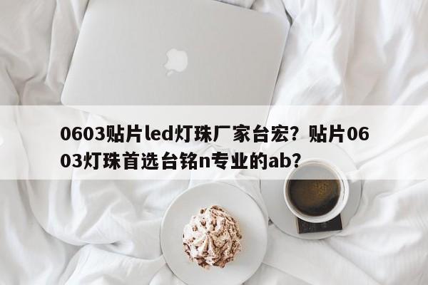 0603贴片led灯珠厂家台宏？贴片0603灯珠首选台铭n专业的ab？-第1张图片-LED灯珠-LED灯珠贴片-LED灯珠厂家台宏光电