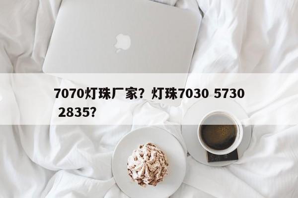 7070灯珠厂家？灯珠7030 5730 2835？-第1张图片-LED灯珠-LED灯珠贴片-LED灯珠厂家台宏光电