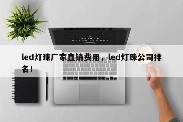 led灯珠厂家直销费用，led灯珠公司排名！-第1张图片-LED灯珠-LED灯珠贴片-LED灯珠厂家台宏光电