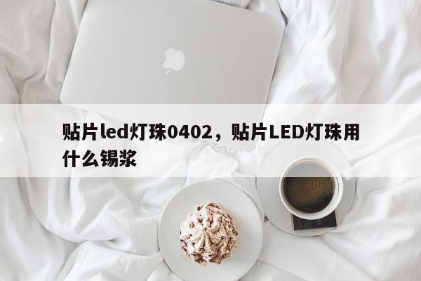 贴片led灯珠0402,贴片LED灯珠用什么锡浆-第1张图片-LED灯珠-LED灯珠贴片-LED灯珠厂家台宏光电 贴片led灯珠0402,贴片LED灯珠用什么锡浆-第1张图片-LED灯珠-LED灯珠贴片-LED灯珠厂家台宏光电
