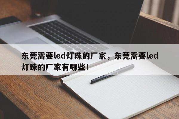 东莞需要led灯珠的厂家，东莞需要led灯珠的厂家有哪些！-第1张图片-LED灯珠-LED灯珠贴片-LED灯珠厂家台宏光电