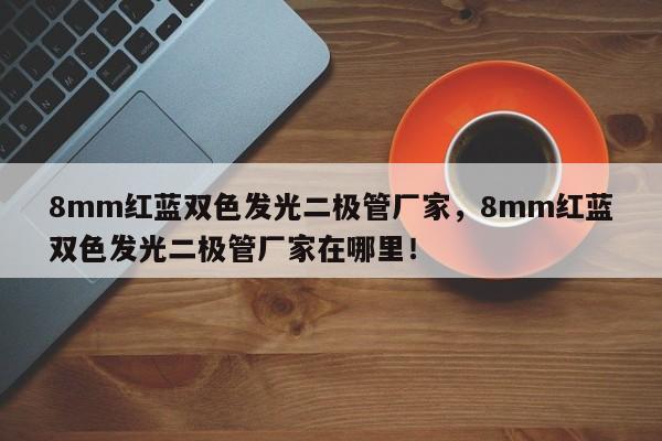 8mm红蓝双色发光二极管厂家，8mm红蓝双色发光二极管厂家在哪里！-第1张图片-LED灯珠-LED灯珠贴片-LED灯珠厂家台宏光电