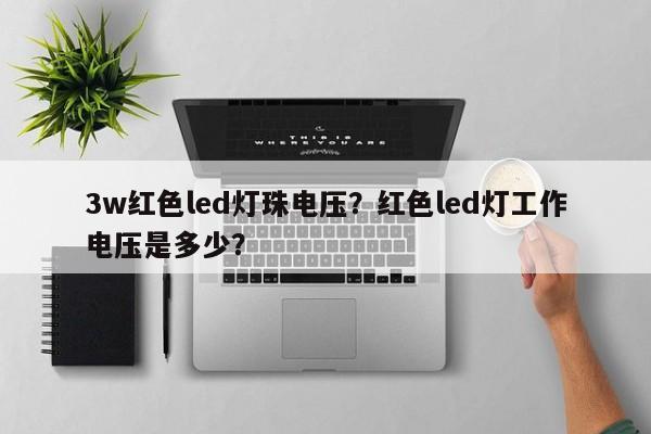 3w红色led灯珠电压？红色led灯工作电压是多少？-第1张图片-LED灯珠-LED灯珠贴片-LED灯珠厂家台宏光电