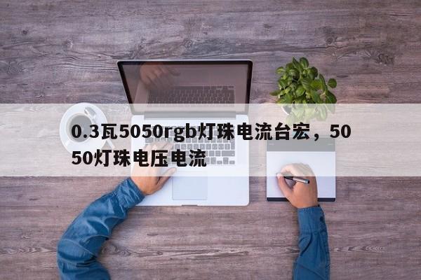 0.3瓦5050rgb灯珠电流台宏，5050灯珠电压电流-第1张图片-LED灯珠-LED灯珠贴片-LED灯珠厂家台宏光电
