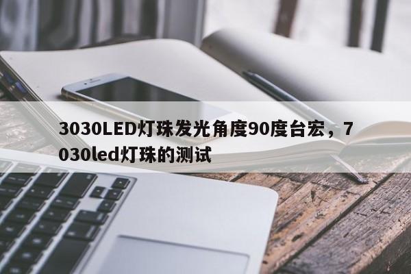 3030LED灯珠发光角度90度台宏,7030led灯珠的测试-第1张图片-LED灯珠-LED灯珠贴片-LED灯珠厂家台宏光电 3030LED灯珠发光角度90度台宏,7030led灯珠的测试-第1张图片-LED灯珠-LED灯珠贴片-LED灯珠厂家台宏光电
