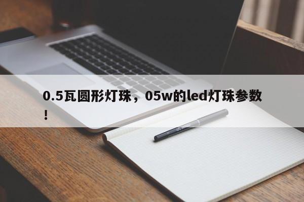 0.5瓦圆形灯珠，05w的led灯珠参数！-第1张图片-LED灯珠-LED灯珠贴片-LED灯珠厂家台宏光电