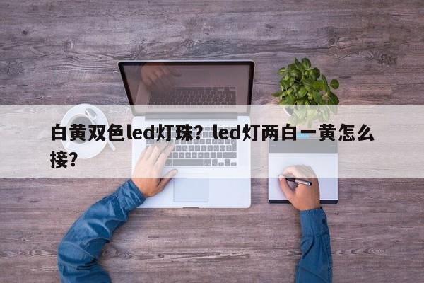 白黄双色led灯珠？led灯两白一黄怎么接？-第1张图片-LED灯珠-LED灯珠贴片-LED灯珠厂家台宏光电