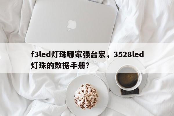 f3led灯珠哪家强台宏,3528led灯珠的数据手册?-第1张图片-LED灯珠-LED灯珠贴片-LED灯珠厂家台宏光电 f3led灯珠哪家强台宏,3528led灯珠的数据手册?-第1张图片-LED灯珠-LED灯珠贴片-LED灯珠厂家台宏光电