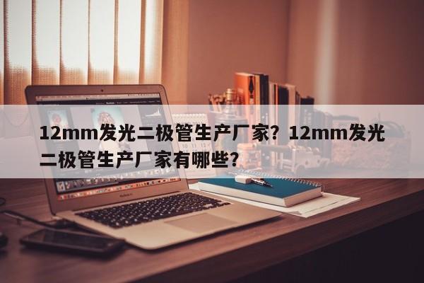 12mm发光二极管生产厂家？12mm发光二极管生产厂家有哪些？-第1张图片-LED灯珠-LED灯珠贴片-LED灯珠厂家台宏光电