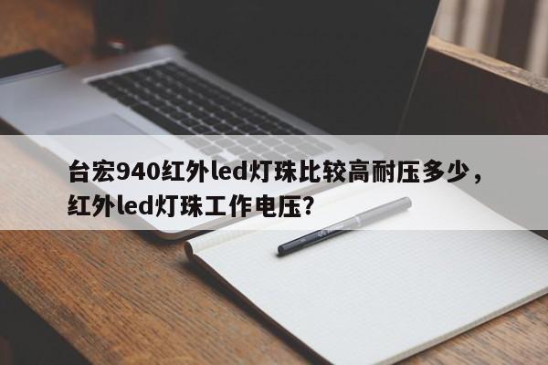 台宏940红外led灯珠比较高耐压多少，红外led灯珠工作电压？-第1张图片-LED灯珠-LED灯珠贴片-LED灯珠厂家台宏光电