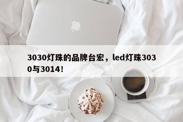 3030灯珠的品牌台宏，led灯珠3030与3014！-第1张图片-LED灯珠-LED灯珠贴片-LED灯珠厂家台宏光电