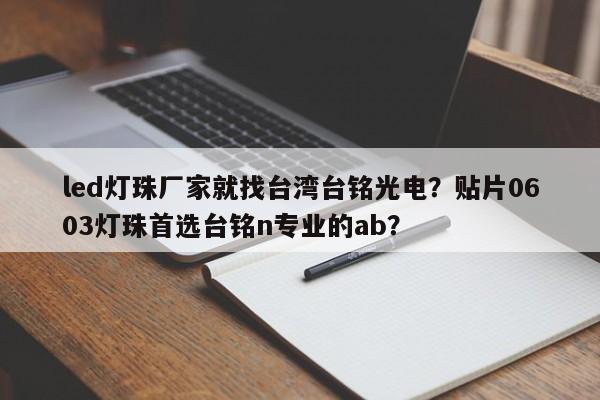 led灯珠厂家就找台湾台铭光电？贴片0603灯珠首选台铭n专业的ab？-第1张图片-LED灯珠-LED灯珠贴片-LED灯珠厂家台宏光电