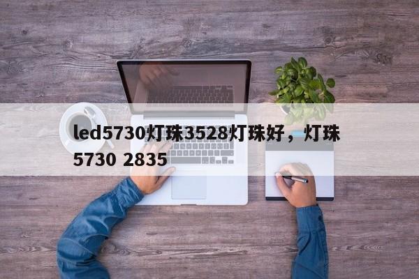 led5730灯珠3528灯珠好，灯珠 5730 2835-第1张图片-LED灯珠-LED灯珠贴片-LED灯珠厂家台宏光电