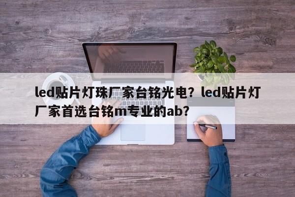 led贴片灯珠厂家台铭光电？led贴片灯厂家首选台铭m专业的ab？-第1张图片-LED灯珠-LED灯珠贴片-LED灯珠厂家台宏光电