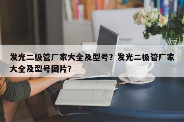 发光二极管厂家大全及型号？发光二极管厂家大全及型号图片？-第1张图片-LED灯珠-LED灯珠贴片-LED灯珠厂家台宏光电