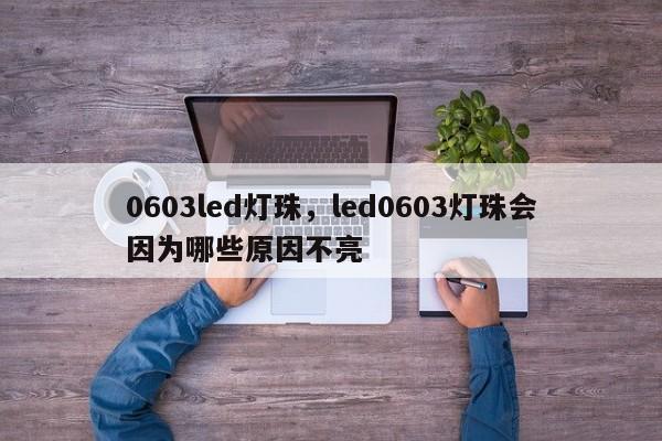 0603led灯珠，led0603灯珠会因为哪些原因不亮-第1张图片-LED灯珠-LED灯珠贴片-LED灯珠厂家台宏光电