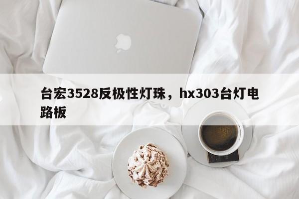 台宏3528反极性灯珠，hx303台灯电路板-第1张图片-LED灯珠-LED灯珠贴片-LED灯珠厂家台宏光电