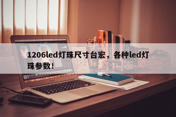1206led灯珠尺寸台宏，各种led灯珠参数！-第1张图片-LED灯珠-LED灯珠贴片-LED灯珠厂家台宏光电
